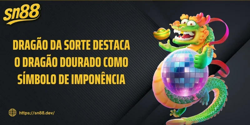 Dragão da sorte destaca o dragão dourado como símbolo de imponência