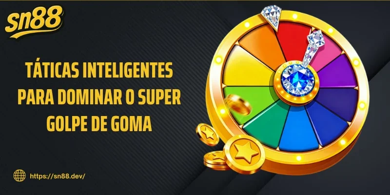 Táticas Inteligentes para Dominar o Super Golpe de Goma